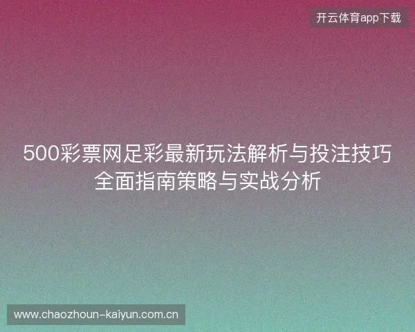 500彩票网足彩最新玩法解析与投注技巧全面指南策略与实战分析
