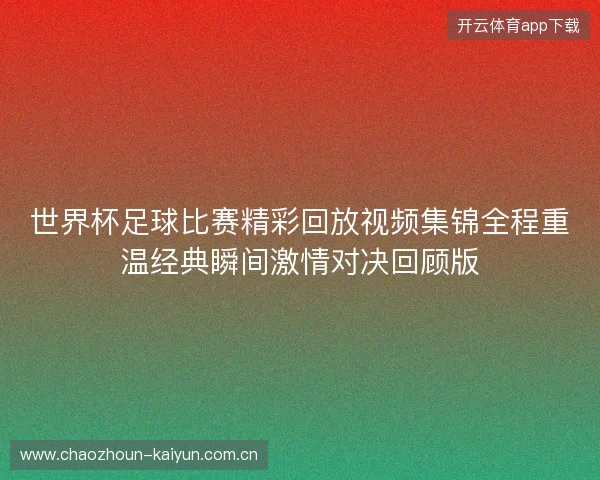 世界杯足球比赛精彩回放视频集锦全程重温经典瞬间激情对决回顾版