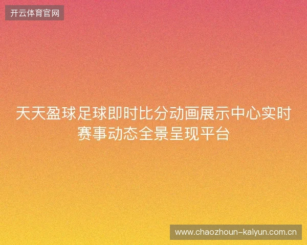 天天盈球足球即时比分动画展示中心实时赛事动态全景呈现平台