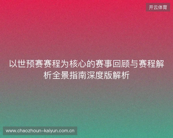 以世预赛赛程为核心的赛事回顾与赛程解析全景指南深度版解析