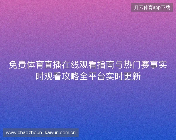 免费体育直播在线观看指南与热门赛事实时观看攻略全平台实时更新