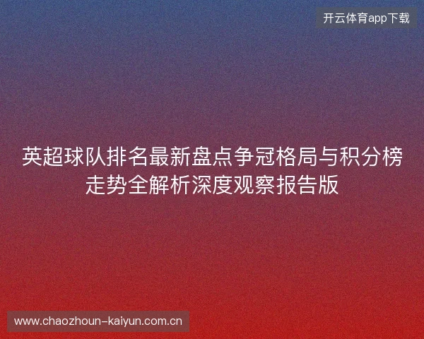 英超球队排名最新盘点争冠格局与积分榜走势全解析深度观察报告版