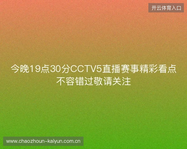 今晚19点30分CCTV5直播赛事精彩看点不容错过敬请关注 今晚19点30分CCTV5直播赛事精彩看点不容错过敬请关注