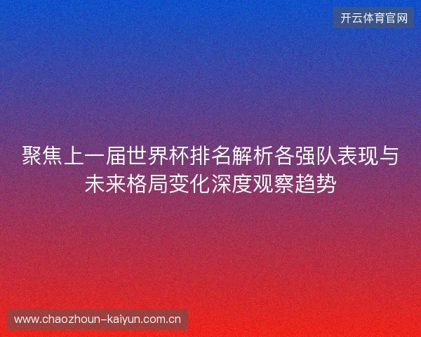 聚焦上一届世界杯排名解析各强队表现与未来格局变化深度观察趋势 聚焦上一届世界杯排名解析各强队表现与未来格局变化深度观察趋势