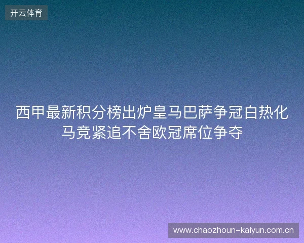 西甲最新积分榜出炉皇马巴萨争冠白热化马竞紧追不舍欧冠席位争夺 西甲最新积分榜出炉皇马巴萨争冠白热化马竞紧追不舍欧冠席位争夺