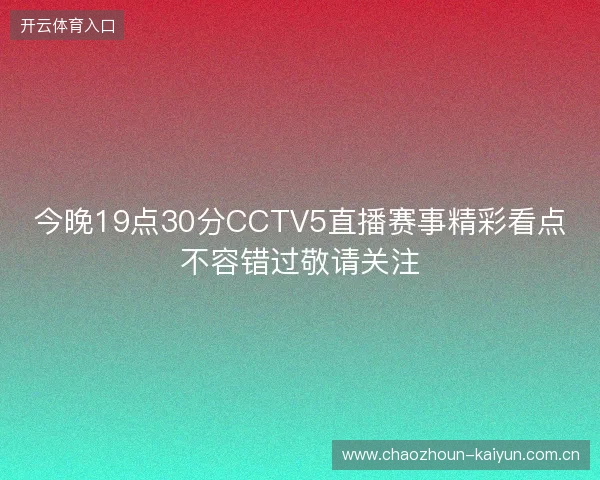 今晚19点30分CCTV5直播赛事精彩看点不容错过敬请关注