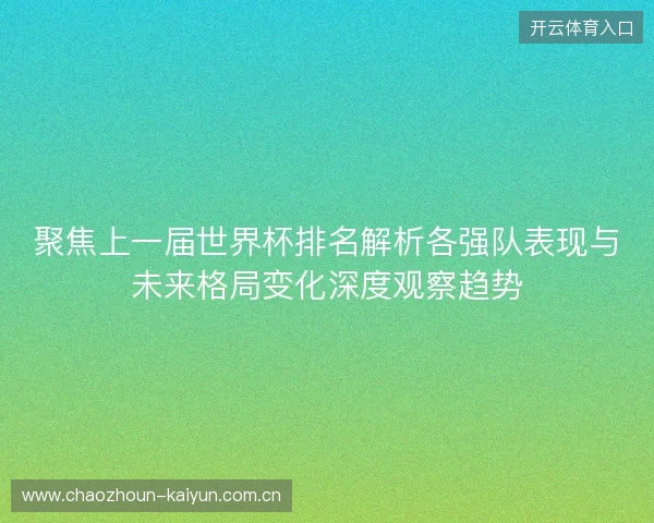 聚焦上一届世界杯排名解析各强队表现与未来格局变化深度观察趋势 聚焦上一届世界杯排名解析各强队表现与未来格局变化深度观察趋势