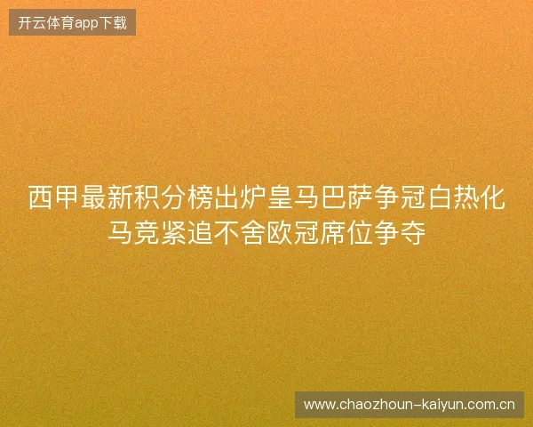 西甲最新积分榜出炉皇马巴萨争冠白热化马竞紧追不舍欧冠席位争夺
