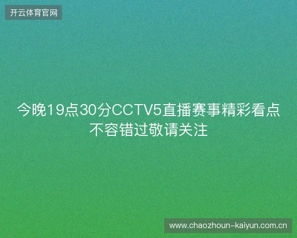 今晚19点30分CCTV5直播赛事精彩看点不容错过敬请关注 今晚19点30分CCTV5直播赛事精彩看点不容错过敬请关注