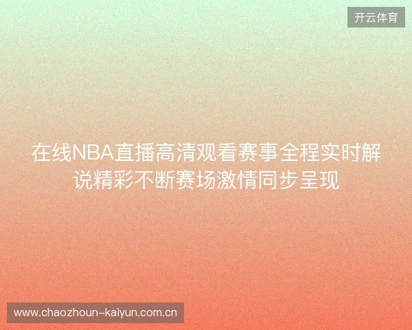 在线NBA直播高清观看赛事全程实时解说精彩不断赛场激情同步呈现