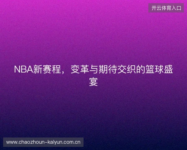 NBA新赛程，变革与期待交织的篮球盛宴