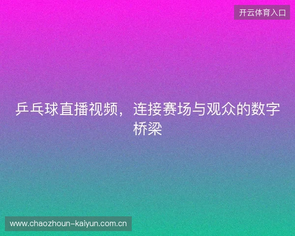 乒乓球直播视频，连接赛场与观众的数字桥梁