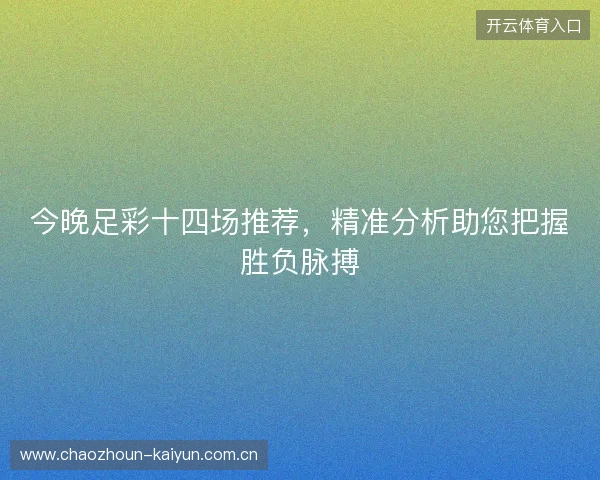 今晚足彩十四场推荐，精准分析助您把握胜负脉搏