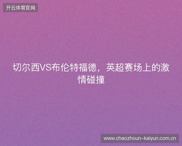 切尔西VS布伦特福德，英超赛场上的激情碰撞