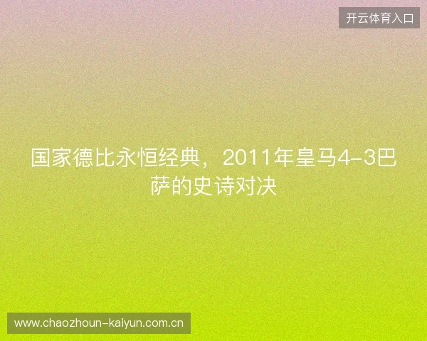 国家德比永恒经典,2011年皇马4-3巴萨的史诗对决 国家德比永恒经典,2011年皇马4-3巴萨的史诗对决