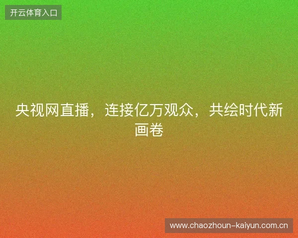 央视网直播，连接亿万观众，共绘时代新画卷